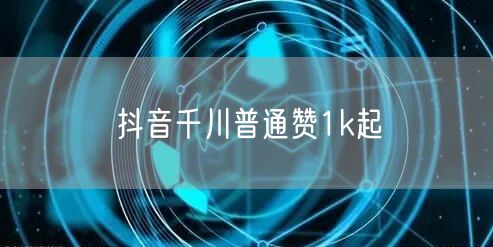 抖音千川普通赞1k起