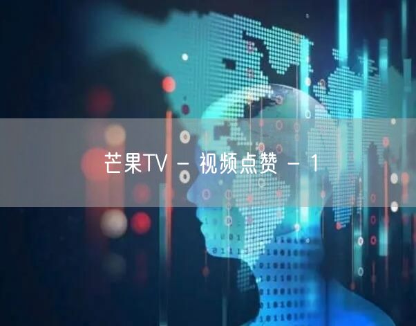 芒果TV - 视频点赞 - 1