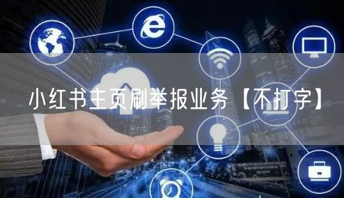 小红书主页刷举报业务【不打字】