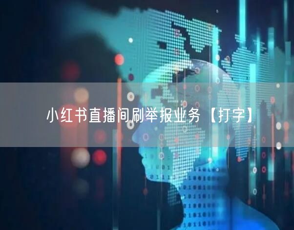 小红书直播间刷举报业务【打字】