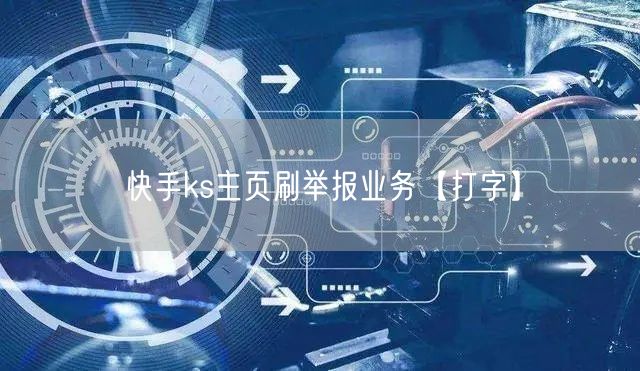 快手ks主页刷举报业务【打字】