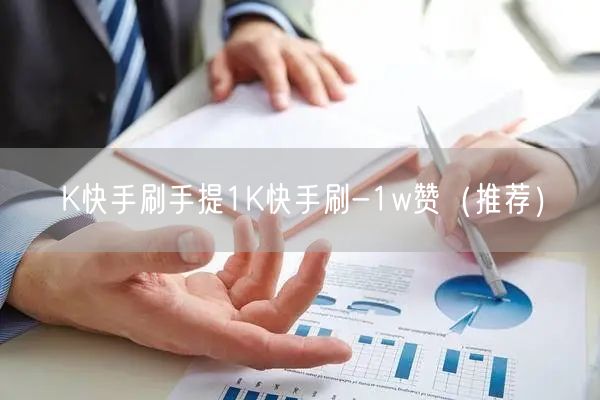 K快手刷手提1K快手刷-1w赞（推荐）