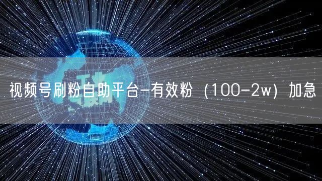 视频号刷粉自助平台-有效粉（100-2w