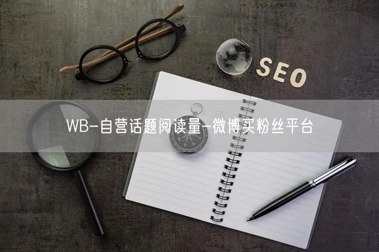 WB-自营话题阅读量-微博买粉丝平台