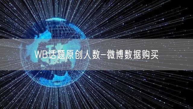 WB话题原创人数-微博数据购买