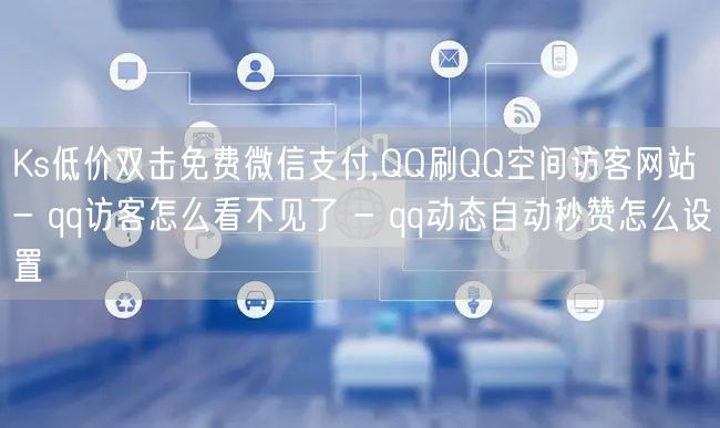 Ks低价双击免费微信支付,QQ刷QQ空间