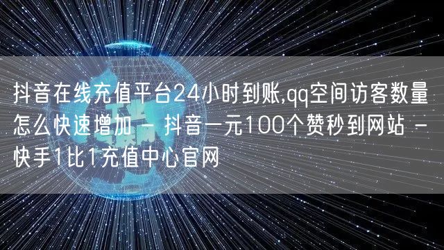 抖音在线充值平台24小时到账,qq空间访