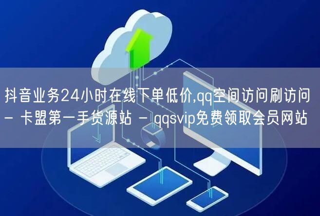 抖音业务24小时在线下单低价,qq空间访