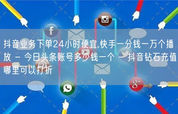 抖音业务下单24小时便宜,快手一分钱一万