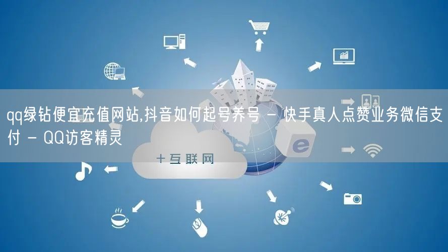 qq绿钻便宜充值网站,抖音如何起号养号 