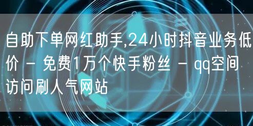 自助下单网红助手,24小时抖音业务低价 