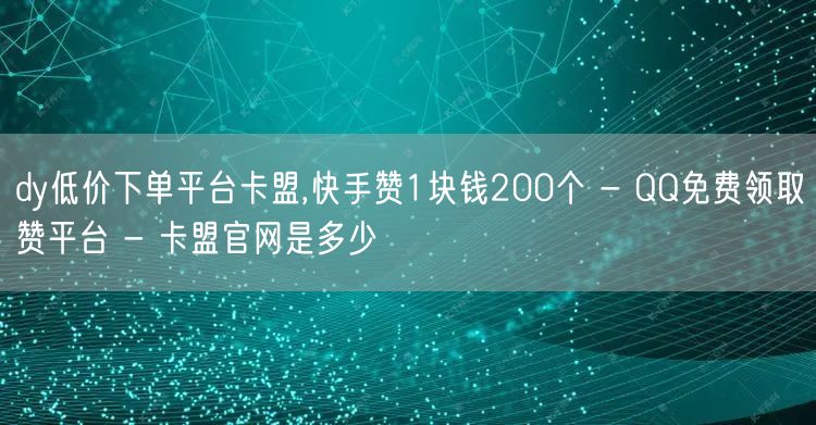 dy低价下单平台卡盟,快手赞1块钱200