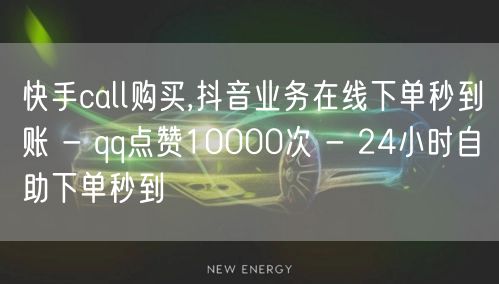 快手call购买,抖音业务在线下单秒到账