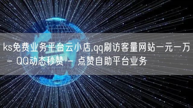 ks免费业务平台云小店,qq刷访客量网站