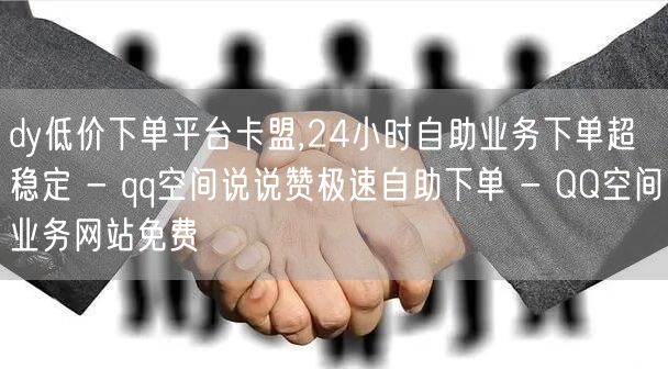 dy低价下单平台卡盟,24小时自助业务下