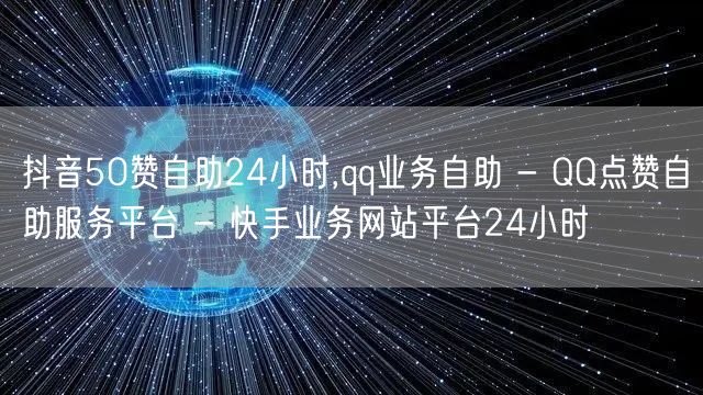 抖音50赞自助24小时,qq业务自助 -