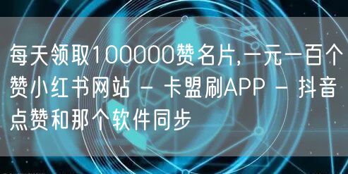 每天领取100000赞名片,一元一百个赞