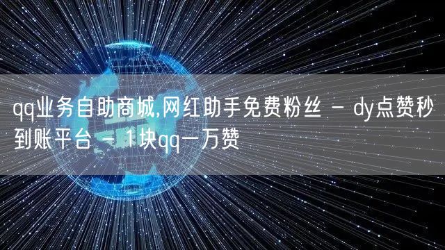 qq业务自助商城,网红助手免费粉丝 - 