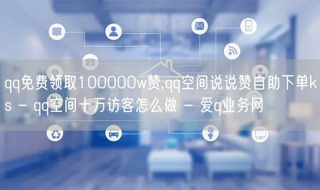 qq免费领取100000w赞,qq空间说