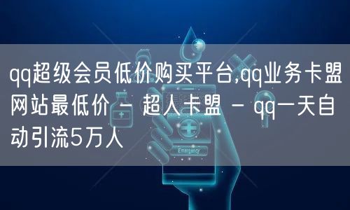 qq超级会员低价购买平台,qq业务卡盟网