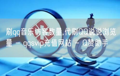 刷qq音乐访客数量,代刷QQ说说浏览量 