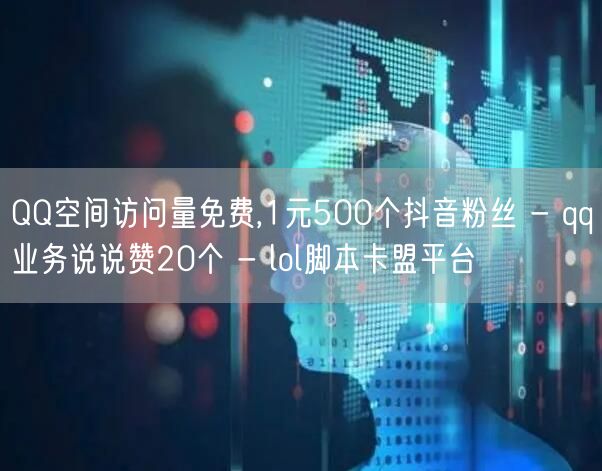 QQ空间访问量免费,1元500个抖音粉丝