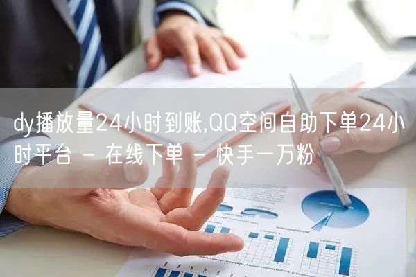 dy播放量24小时到账,QQ空间自助下单