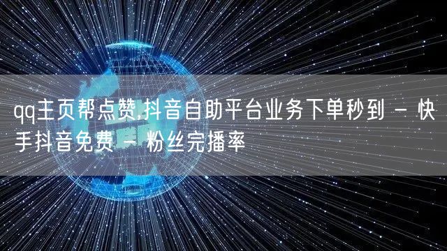 qq主页帮点赞,抖音自助平台业务下单秒到