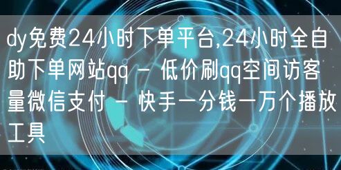 dy免费24小时下单平台,24小时全自助