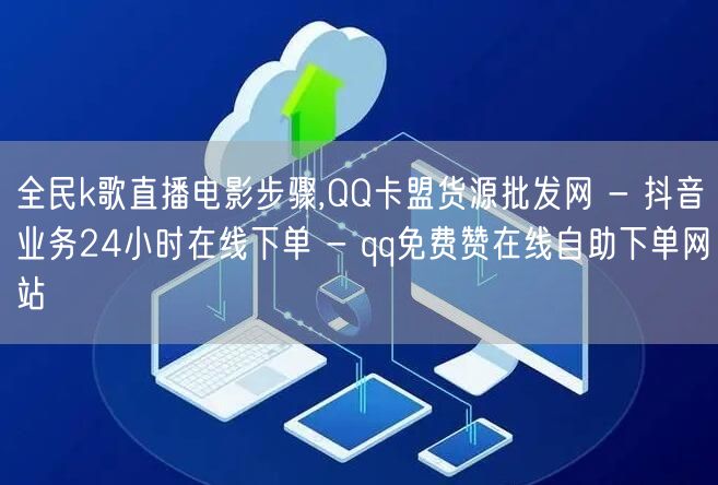 全民k歌直播电影步骤,QQ卡盟货源批发网