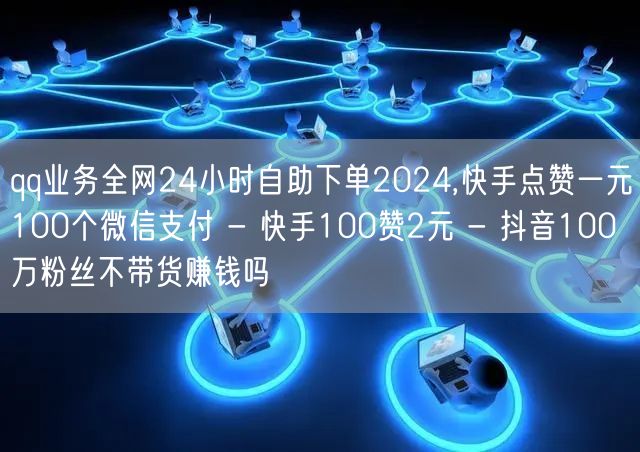 qq业务全网24小时自助下单2024,快