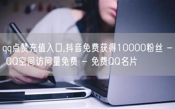 qq点赞充值入口,抖音免费获得10000