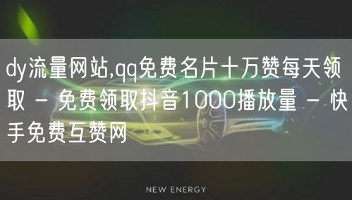 dy流量网站,qq免费名片十万赞每天领取