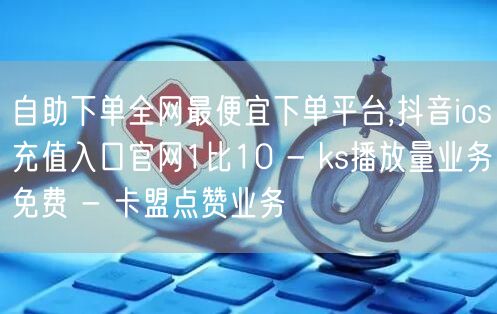 自助下单全网最便宜下单平台,抖音ios充