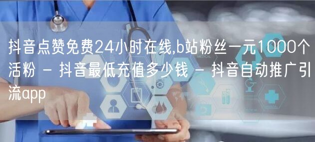 抖音点赞免费24小时在线,b站粉丝一元1