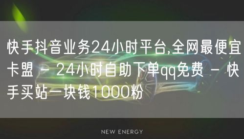 快手抖音业务24小时平台,全网最便宜卡盟