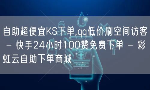 自助超便宜KS下单,qq低价刷空间访客 