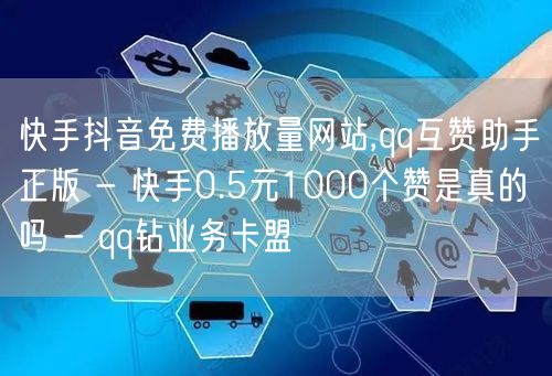 快手抖音免费播放量网站,qq互赞助手正版