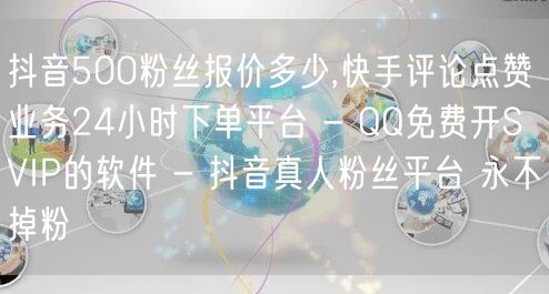 抖音500粉丝报价多少,快手评论点赞业务