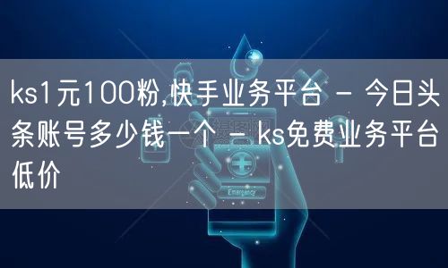 ks1元100粉,快手业务平台 - 今日