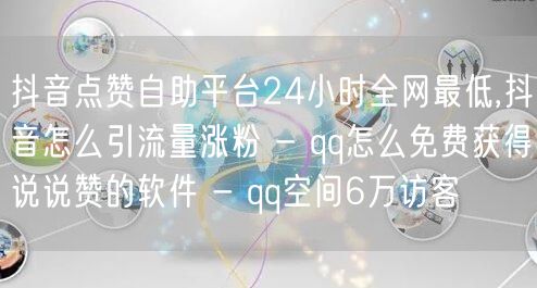 抖音点赞自助平台24小时全网最低,抖音怎