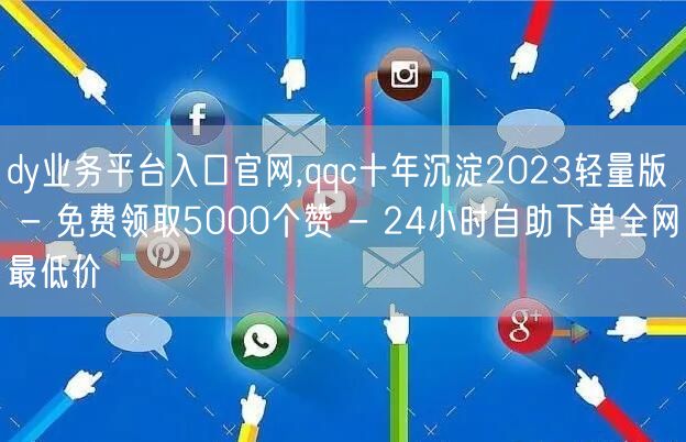 dy业务平台入口官网,qqc十年沉淀20