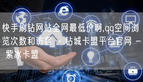 快手刷钻网站全网最低价啊,qq空间浏览次