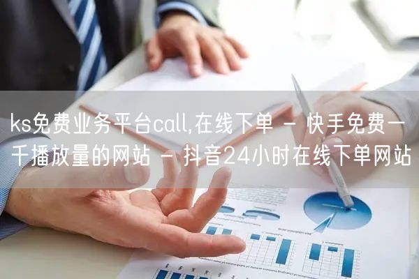 ks免费业务平台call,在线下单 - 