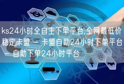 ks24小时全自主下单平台,全网最低价稳