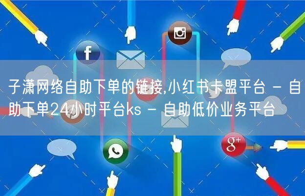 子潇网络自助下单的链接,小红书卡盟平台 