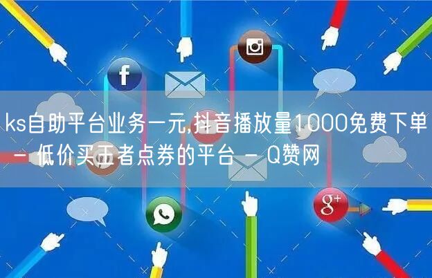 ks自助平台业务一元,抖音播放量1000