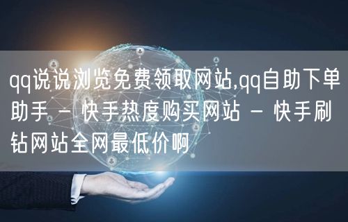 qq说说浏览免费领取网站,qq自助下单助