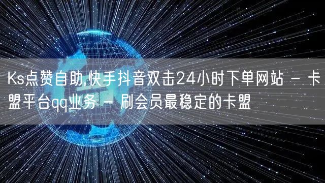 Ks点赞自助,快手抖音双击24小时下单网