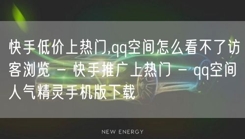 快手低价上热门,qq空间怎么看不了访客浏